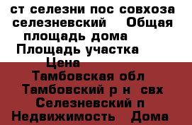 ст селезни пос.совхоза селезневский  › Общая площадь дома ­ 52 › Площадь участка ­ 4 › Цена ­ 900 000 - Тамбовская обл., Тамбовский р-н, свх Селезневский п. Недвижимость » Дома, коттеджи, дачи продажа   